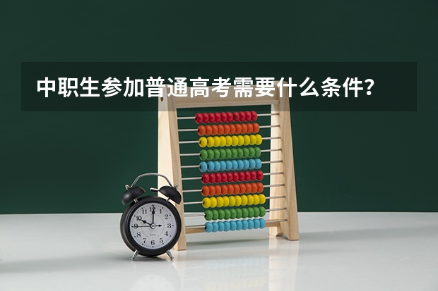中职生参加普通高考需要什么条件？