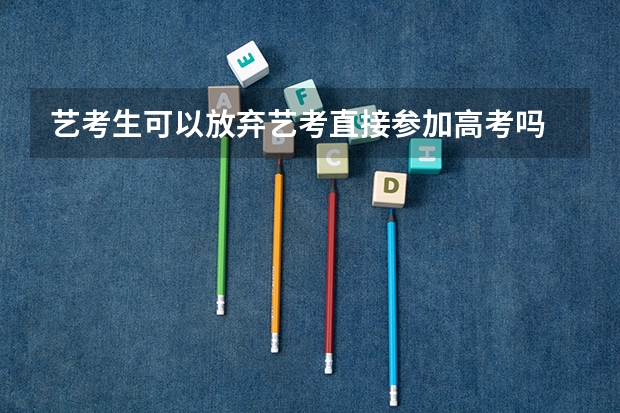 艺考生可以放弃艺考直接参加高考吗