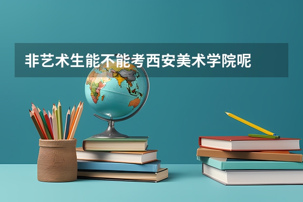 非艺术生能不能考西安美术学院呢