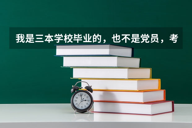 我是三本学校毕业的，也不是党员，考公务员是不是没有什么优势呀？