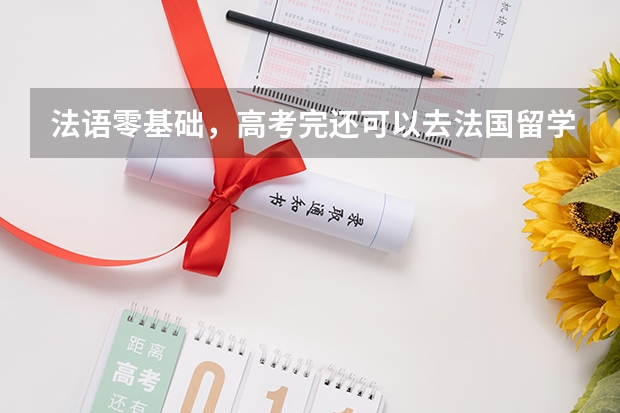 法语零基础，高考完还可以去法国留学吗？预科项目盘点，直升公立大学！