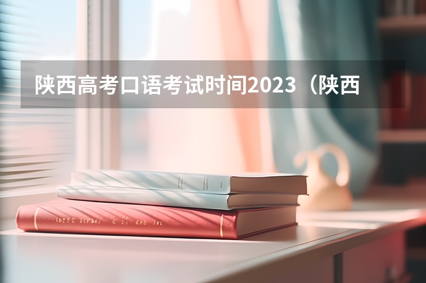 陕西高考口语考试时间2023（陕西2024艺术类专业统考报名时间）