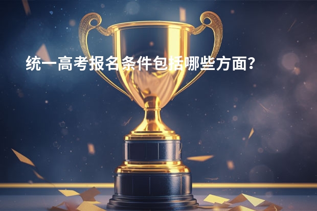 统一高考报名条件包括哪些方面？
