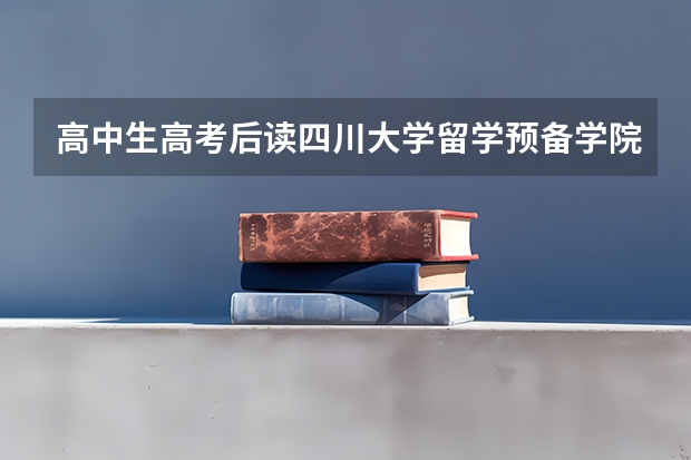 高中生高考后读四川大学留学预备学院有必要吗