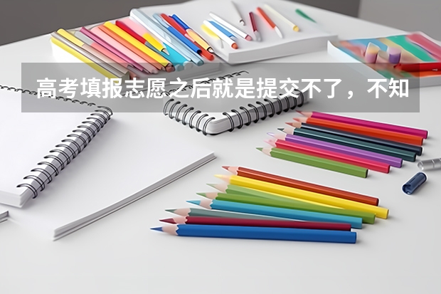 高考填报志愿之后就是提交不了，不知道为什么？