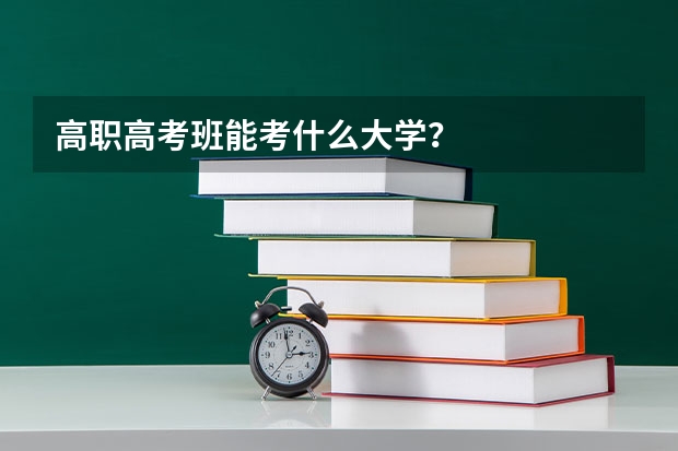 高职高考班能考什么大学？