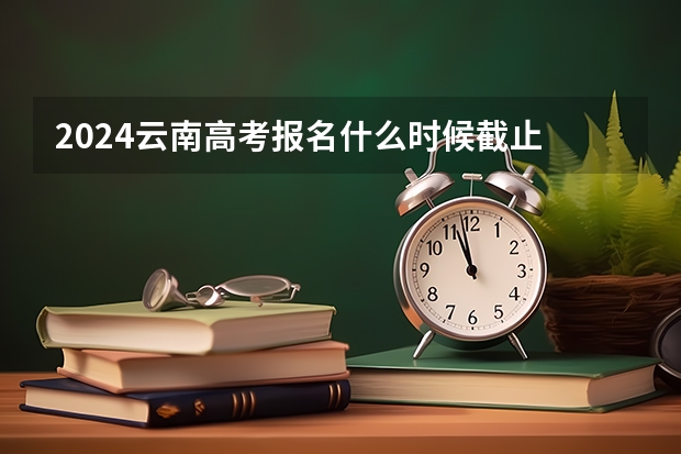2024云南高考报名什么时候截止