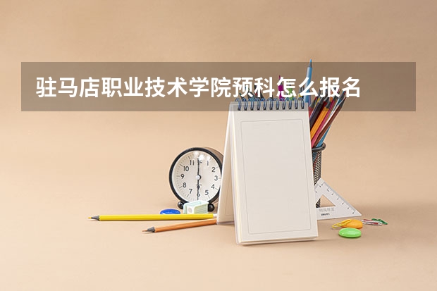 驻马店职业技术学院预科怎么报名