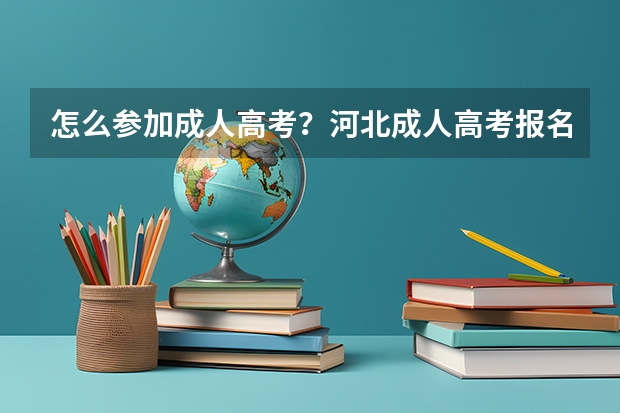 怎么参加成人高考？河北成人高考报名官网？