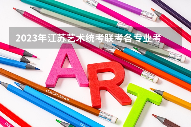 2023年江苏艺术统考/联考各专业考试时间及科目（2023江苏省美术统考人数）