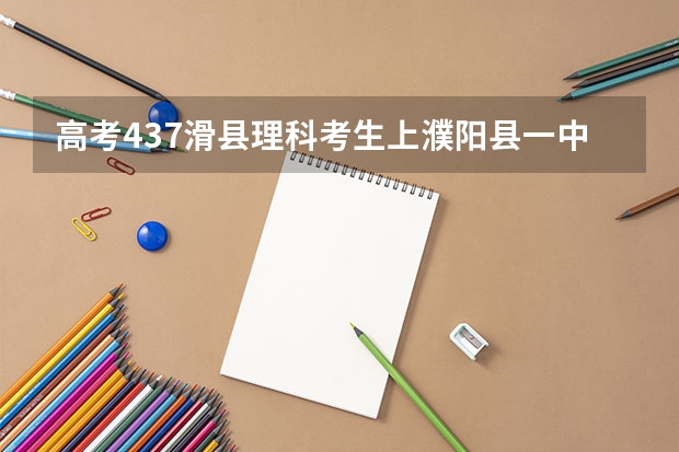 高考437滑县理科考生上濮阳县一中多少钱？三中呢？