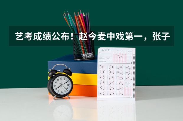 艺考成绩公布！赵今麦中戏第一，张子枫北电第三，北电第一是哪位呢？