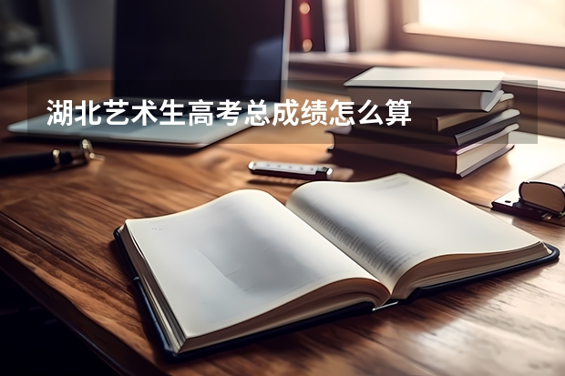 湖北艺术生高考总成绩怎么算