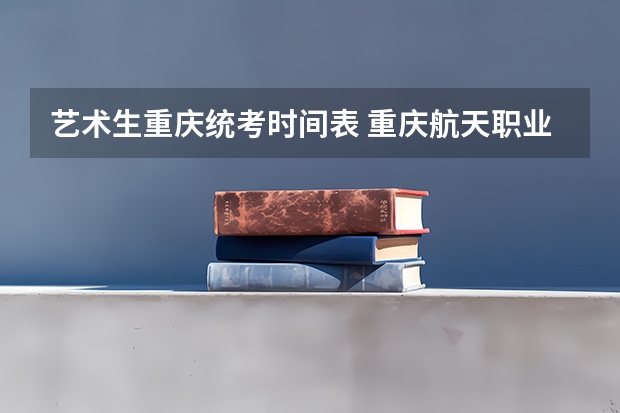 艺术生重庆统考时间表 重庆航天职业技术学院高职分类考试招生章程