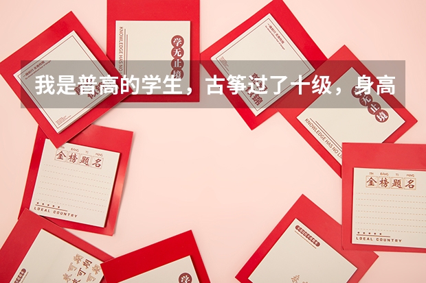 我是普高的学生，古筝过了十级，身高1米53，明年要高考了，我想报考四川音乐学院古筝系,请问一下有什么要