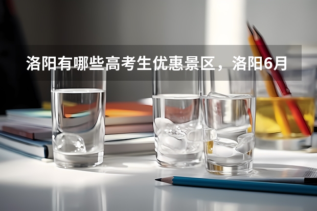 洛阳有哪些高考生优惠景区，洛阳6月旅游攻略路线