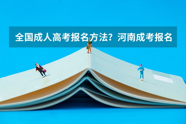 全国成人高考报名方法？河南成考报名入口官网？（22年高考分数）