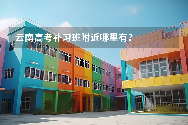 云南高考补习班附近哪里有？
