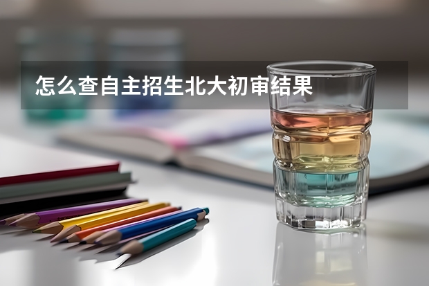 怎么查自主招生北大初审结果