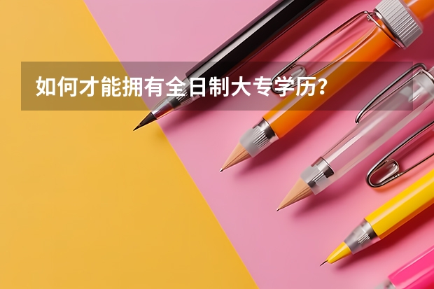如何才能拥有全日制大专学历？