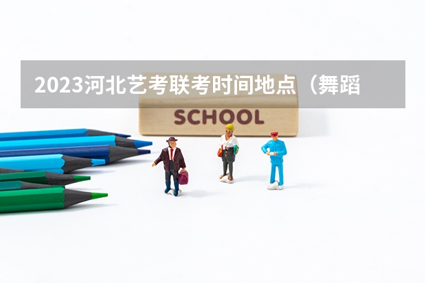 2023河北艺考联考时间地点（舞蹈生艺考分数线2023）