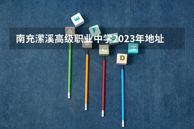南充潆溪高级职业中学2023年地址在哪里