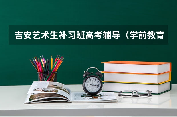 吉安艺术生补习班高考辅导（学前教育 非艺术类专业按艺术类专业招生）