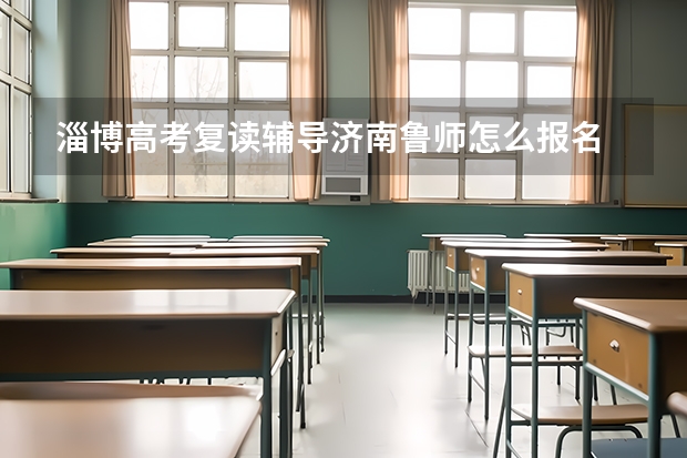淄博高考复读辅导济南鲁师怎么报名