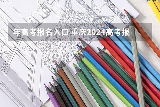 年高考报名入口 重庆2024高考报名截止时间