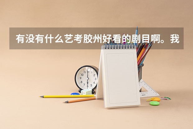 有没有什么艺考胶州好看的剧目啊。我是这届艺考生