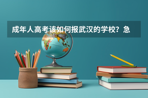 成年人高考该如何报武汉的学校？急
