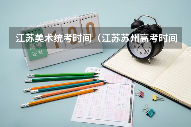 江苏美术统考时间（江苏苏州高考时间具体时间 江苏苏州高考时间及科目安排）