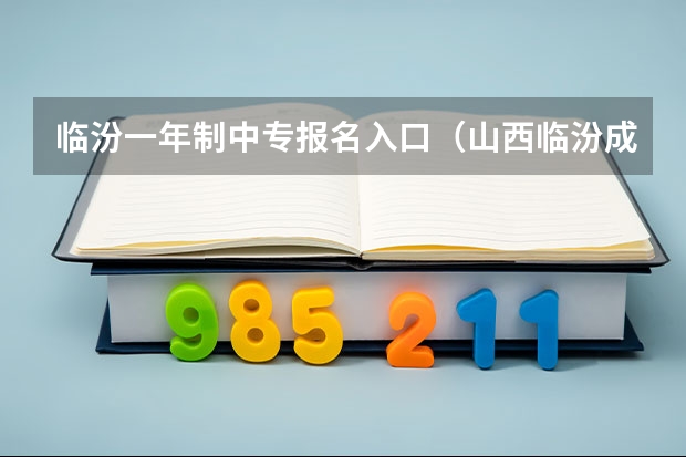 临汾一年制中专报名入口（山西临汾成人高考在那里报名）