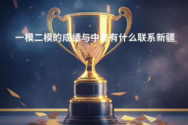 一模二模的成绩与中考有什么联系新疆塔城地区