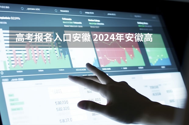 高考报名入口安徽 2024年安徽高考报名时间和截止时间