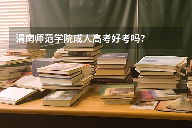 渭南师范学院成人高考好考吗？