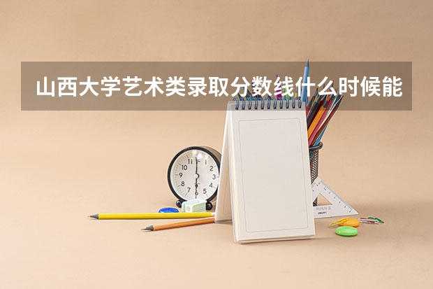 山西大学艺术类录取分数线什么时候能出来