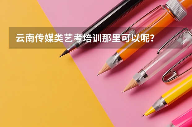 云南传媒类艺考培训那里可以呢?