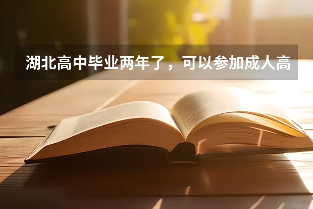 湖北高中毕业两年了，可以参加成人高考拿本科文凭吗？