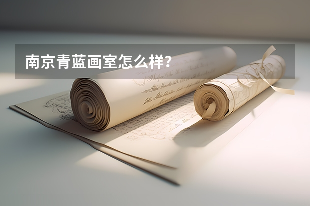 南京青蓝画室怎么样？