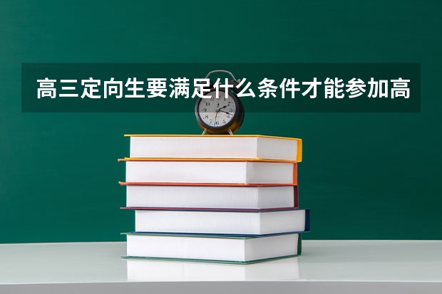 高三定向生要满足什么条件才能参加高考呢？