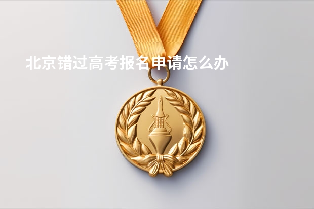 北京错过高考报名申请怎么办