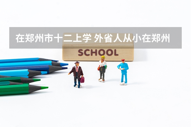 在郑州市十二上学 外省人从小在郑州长大不知能否参加异地高考 有什么条件