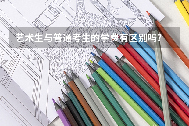 艺术生与普通考生的学费有区别吗？