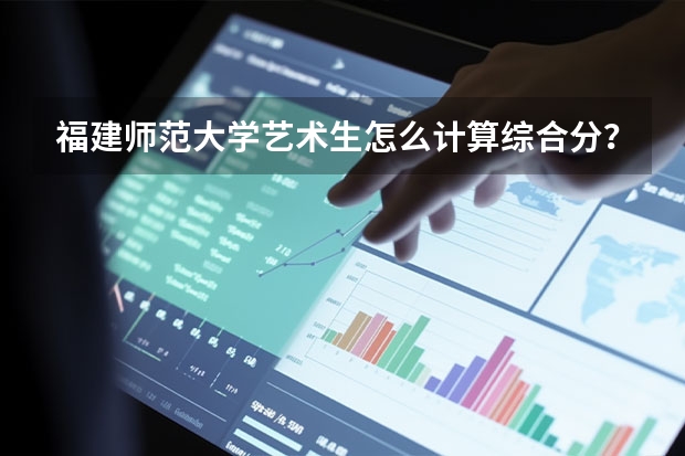 福建师范大学艺术生怎么计算综合分？