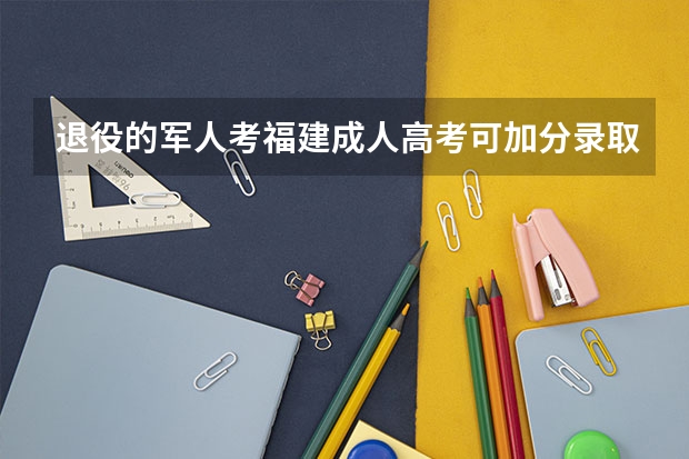 退役的军人考福建成人高考可加分录取吗？