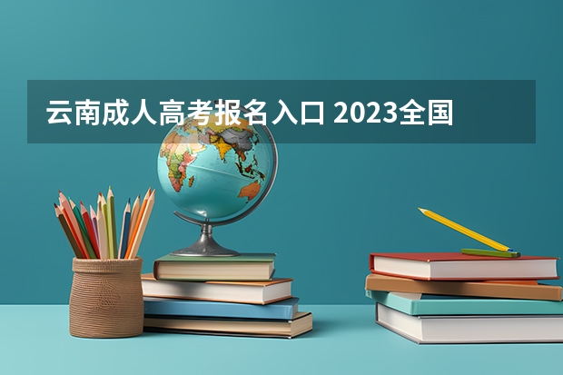 云南成人高考报名入口 2023全国各地区函授大专网上报名系统入口?