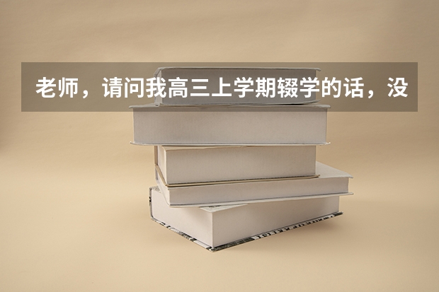 老师，请问我高三上学期辍学的话，没有学籍和毕业证之后，明年能不能以社会考生的身份参加高考呢？