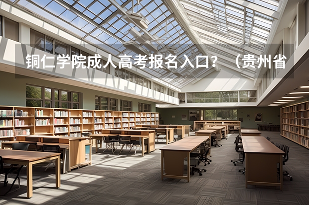 铜仁学院成人高考报名入口？（贵州省成人高考网上报名时间）