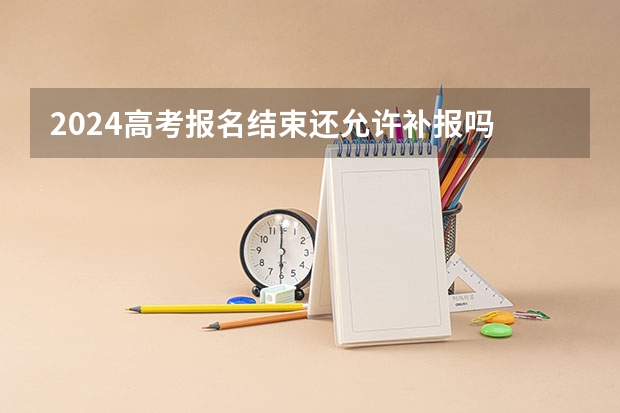 2024高考报名结束还允许补报吗